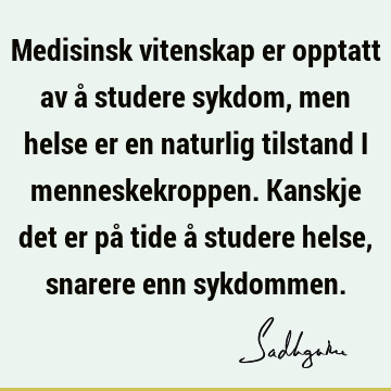 Medisinsk vitenskap er opptatt av å studere sykdom, men helse er en naturlig tilstand i menneskekroppen. Kanskje det er på tide å studere helse, snarere enn