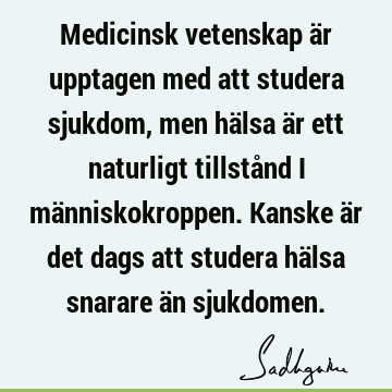 Medicinsk vetenskap är upptagen med att studera sjukdom, men hälsa är ett naturligt tillstånd i människokroppen. Kanske är det dags att studera hälsa snarare ä