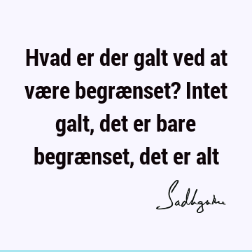 Hvad er der galt ved at være begrænset? Intet galt, det er bare begrænset, det er