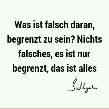 Was ist falsch daran, begrenzt zu sein? Nichts falsches, es ist nur begrenzt, das ist