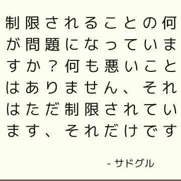 制限されることの何が問題になっていますか？ 何も悪いことはありません、それはただ制限されています、それだけです