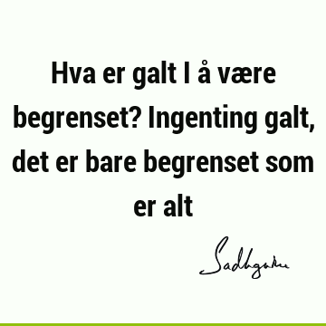 Hva er galt i å være begrenset? Ingenting galt, det er bare begrenset som er