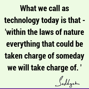 What we call as technology today is that - 