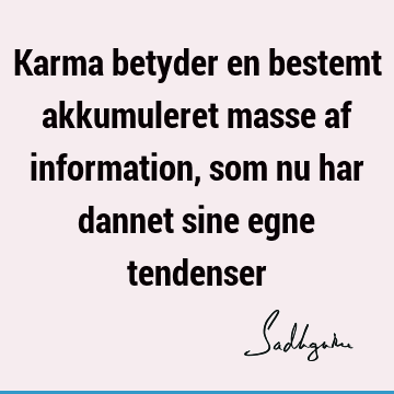 Karma betyder en bestemt akkumuleret masse af information, som nu har dannet sine egne