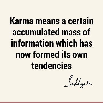 Karma means a certain accumulated mass of information which has now formed its own