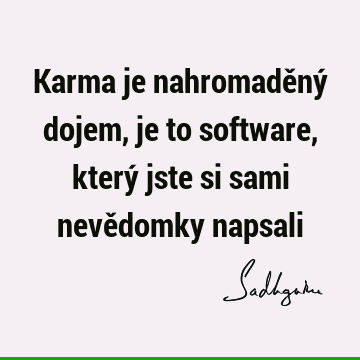 Karma je nahromaděný dojem, je to software, který jste si sami nevědomky