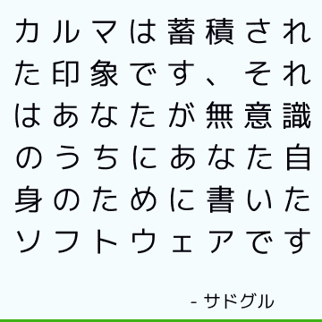 カルマは蓄積された印象です、それはあなたが無意識のうちにあなた自身のために書いたソフトウェアです