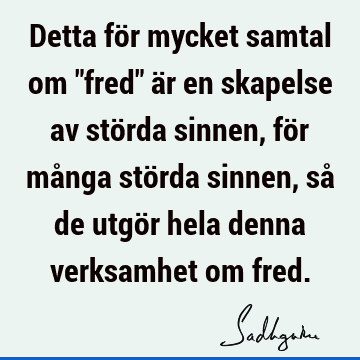 Detta för mycket samtal om "fred" är en skapelse av störda sinnen, för många störda sinnen, så de utgör hela denna verksamhet om