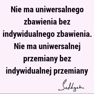 Nie ma uniwersalnego zbawienia bez indywidualnego zbawienia. Nie ma uniwersalnej przemiany bez indywidualnej