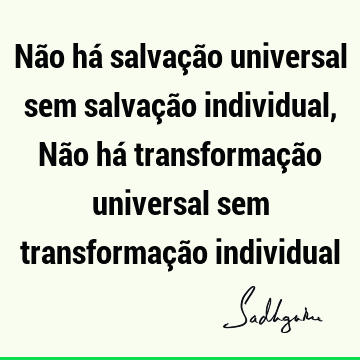 Não há salvação universal sem salvação individual, Não há transformação universal sem transformação