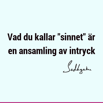 Vad du kallar "sinnet" är en ansamling av