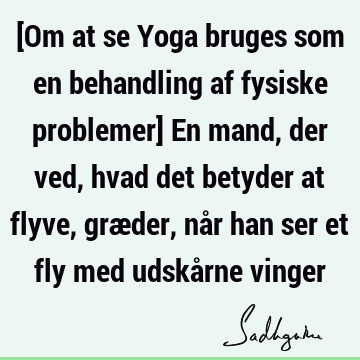 [Om at se Yoga bruges som en behandling af fysiske problemer] En mand, der ved, hvad det betyder at flyve, græder, når han ser et fly med udskårne