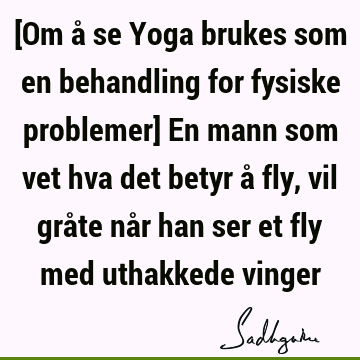 [Om å se Yoga brukes som en behandling for fysiske problemer] En mann som vet hva det betyr å fly, vil gråte når han ser et fly med uthakkede