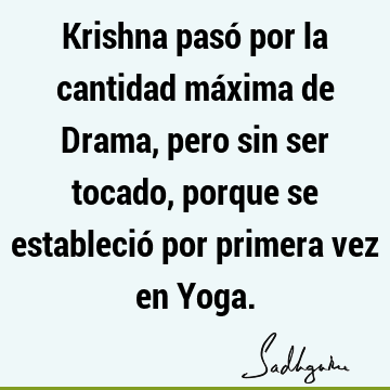 Krishna pasó por la cantidad máxima de Drama, pero sin ser tocado, porque se estableció por primera vez en Y