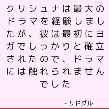 クリシュナは最大のドラマを経験しましたが、彼は最初にヨガでしっかりと確立されたので、ドラマには触れられませんでした