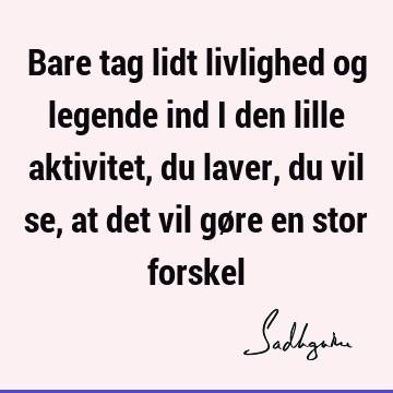 Bare tag lidt livlighed og legende ind i den lille aktivitet, du laver, du vil se, at det vil gøre en stor