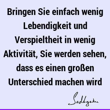 Bringen Sie einfach wenig Lebendigkeit und Verspieltheit in wenig Aktivität, Sie werden sehen, dass es einen großen Unterschied machen