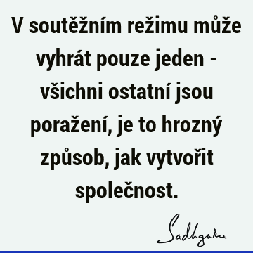 V soutěžním režimu může vyhrát pouze jeden - všichni ostatní jsou poražení, je to hrozný způsob, jak vytvořit společ