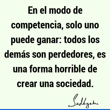 En el modo de competencia, solo uno puede ganar: todos los demás son perdedores, es una forma horrible de crear una