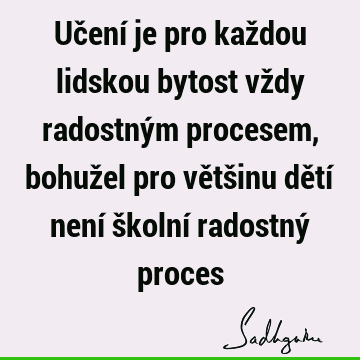 Učení je pro každou lidskou bytost vždy radostným procesem, bohužel pro většinu dětí není školní radostný