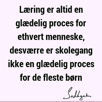 Læring er altid en glædelig proces for ethvert menneske, desværre er skolegang ikke en glædelig proces for de fleste bø