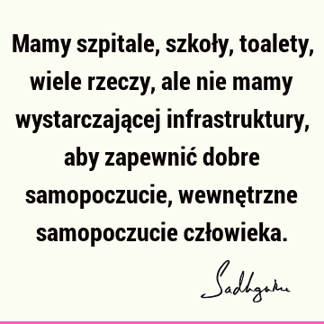 Mamy szpitale, szkoły, toalety, wiele rzeczy, ale nie mamy wystarczającej infrastruktury, aby zapewnić dobre samopoczucie, wewnętrzne samopoczucie czł