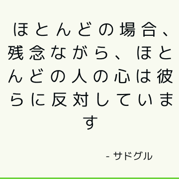 ほとんどの場合、残念ながら、ほとんどの人の心は彼らに反対しています