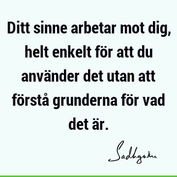 Ditt sinne arbetar mot dig, helt enkelt för att du använder det utan att förstå grunderna för vad det ä