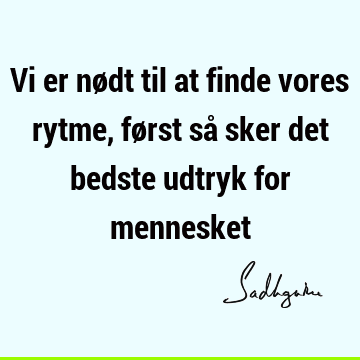 Vi er nødt til at finde vores rytme, først så sker det bedste udtryk for