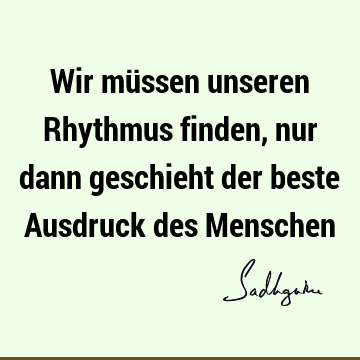 Wir müssen unseren Rhythmus finden, nur dann geschieht der beste Ausdruck des M