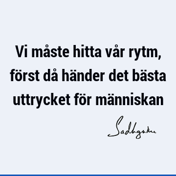 Vi måste hitta vår rytm, först då händer det bästa uttrycket för mä