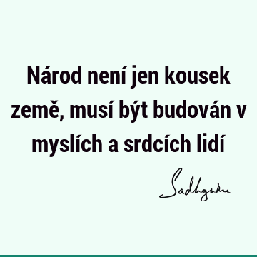 Národ není jen kousek země, musí být budován v myslích a srdcích lidí