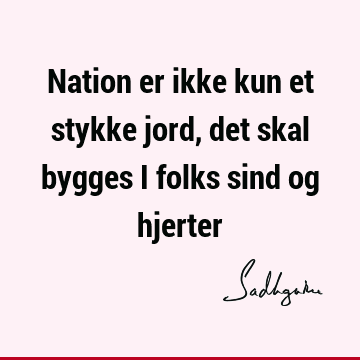 Nation er ikke kun et stykke jord, det skal bygges i folks sind og