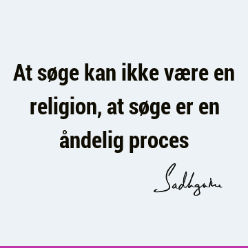 At søge kan ikke være en religion, at søge er en åndelig