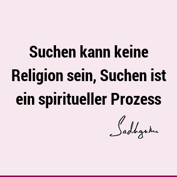 Suchen kann keine Religion sein, Suchen ist ein spiritueller P