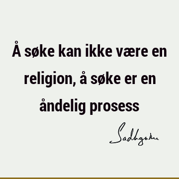 Å søke kan ikke være en religion, å søke er en åndelig