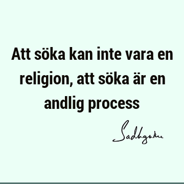 Att söka kan inte vara en religion, att söka är en andlig