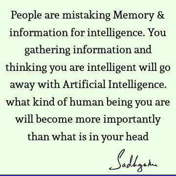 People are mistaking Memory & information for intelligence. You gathering information and thinking you are intelligent will go away with Artificial I