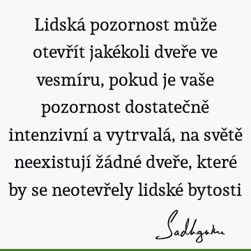 Lidská pozornost může otevřít jakékoli dveře ve vesmíru, pokud je vaše pozornost dostatečně intenzivní a vytrvalá, na světě neexistují žádné dveře, které by se