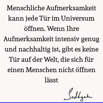 Menschliche Aufmerksamkeit kann jede Tür im Universum öffnen. Wenn Ihre Aufmerksamkeit intensiv genug und nachhaltig ist, gibt es keine Tür auf der Welt, die