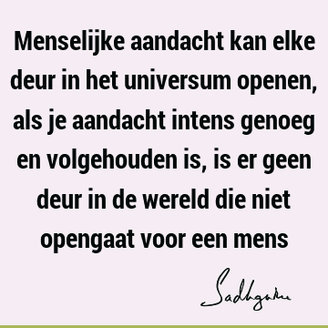 Menselijke aandacht kan elke deur in het universum openen, als je aandacht intens genoeg en volgehouden is, is er geen deur in de wereld die niet opengaat voor