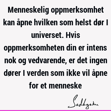 Menneskelig oppmerksomhet kan åpne hvilken som helst dør i universet. Hvis oppmerksomheten din er intens nok og vedvarende, er det ingen dører i verden som