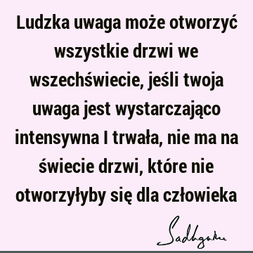 Ludzka uwaga może otworzyć wszystkie drzwi we wszechświecie, jeśli twoja uwaga jest wystarczająco intensywna i trwała, nie ma na świecie drzwi, które nie