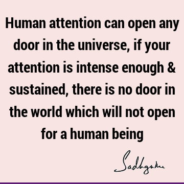 Human attention can open any door in the universe, if your attention is intense enough & sustained, there is no door in the world which will not open for a