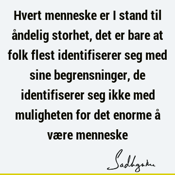 Hvert menneske er i stand til åndelig storhet, det er bare at folk flest identifiserer seg med sine begrensninger, de identifiserer seg ikke med muligheten for