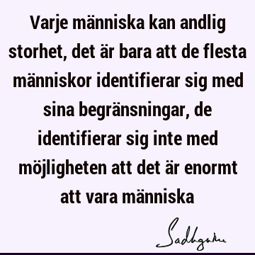 Varje människa kan andlig storhet, det är bara att de flesta människor identifierar sig med sina begränsningar, de identifierar sig inte med möjligheten att