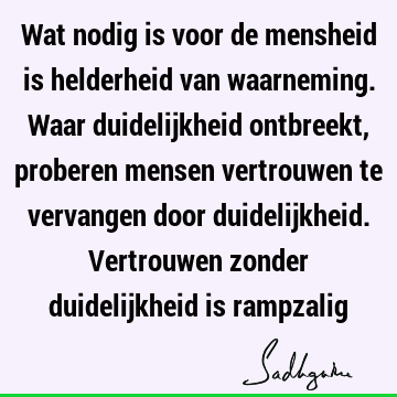 Wat nodig is voor de mensheid is helderheid van waarneming. Waar duidelijkheid ontbreekt, proberen mensen vertrouwen te vervangen door duidelijkheid. V