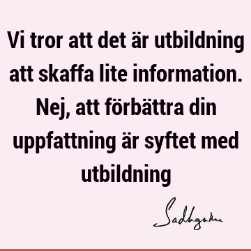 Vi tror att det är utbildning att skaffa lite information. Nej, att förbättra din uppfattning är syftet med