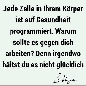 Jede Zelle in Ihrem Körper ist auf Gesundheit programmiert. Warum sollte es gegen dich arbeiten? Denn irgendwo hältst du es nicht glü