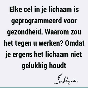 Elke cel in je lichaam is geprogrammeerd voor gezondheid. Waarom zou het tegen u werken? Omdat je ergens het lichaam niet gelukkig